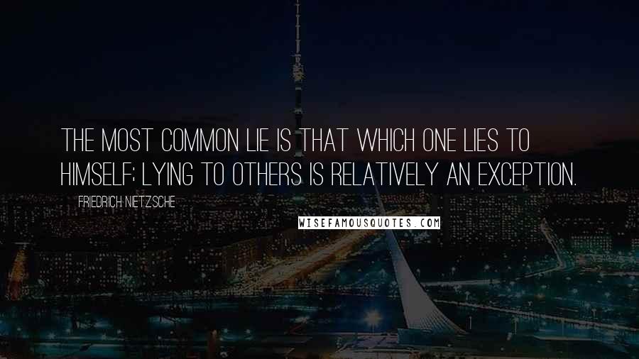 Friedrich Nietzsche Quotes: The most common lie is that which one lies to himself; lying to others is relatively an exception.