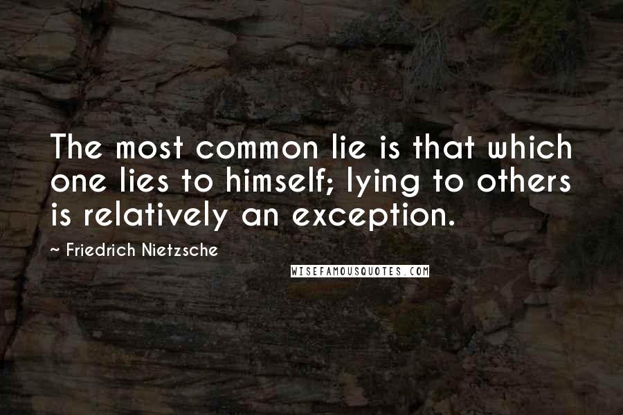 Friedrich Nietzsche Quotes: The most common lie is that which one lies to himself; lying to others is relatively an exception.