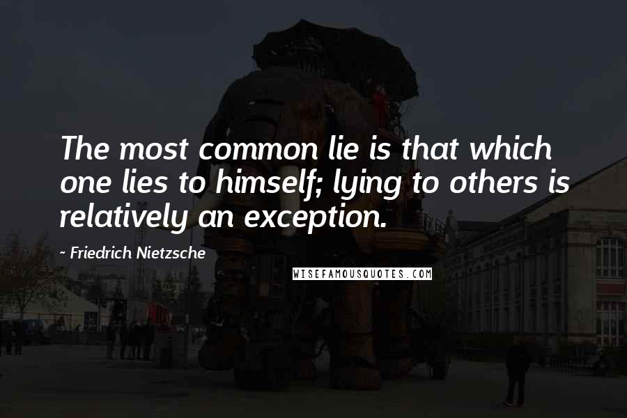 Friedrich Nietzsche Quotes: The most common lie is that which one lies to himself; lying to others is relatively an exception.