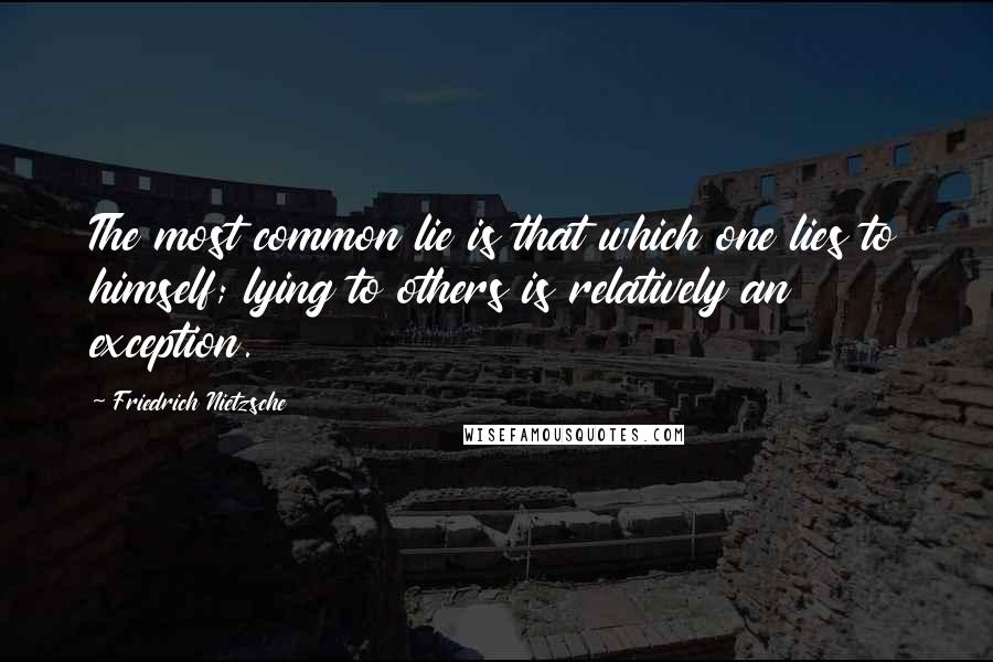 Friedrich Nietzsche Quotes: The most common lie is that which one lies to himself; lying to others is relatively an exception.