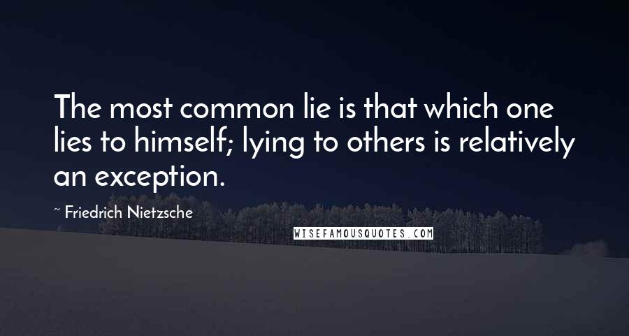 Friedrich Nietzsche Quotes: The most common lie is that which one lies to himself; lying to others is relatively an exception.