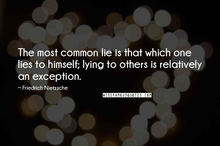 Friedrich Nietzsche Quotes: The most common lie is that which one lies to himself; lying to others is relatively an exception.