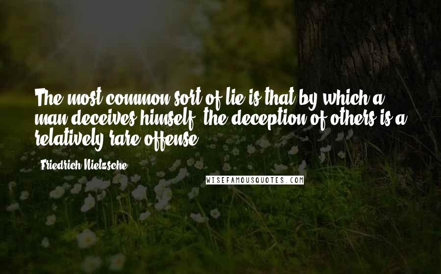 Friedrich Nietzsche Quotes: The most common sort of lie is that by which a man deceives himself: the deception of others is a relatively rare offense.