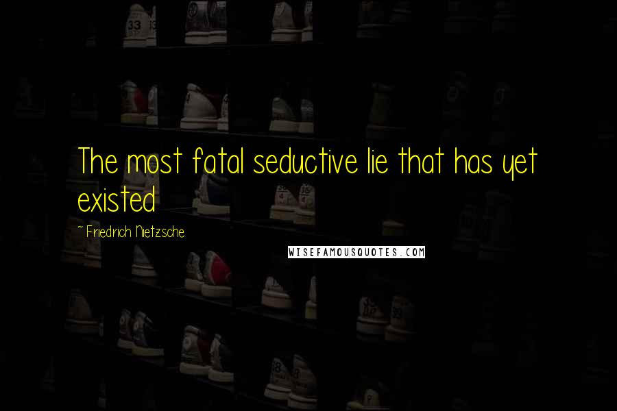 Friedrich Nietzsche Quotes: The most fatal seductive lie that has yet existed