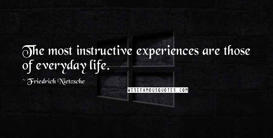 Friedrich Nietzsche Quotes: The most instructive experiences are those of everyday life.