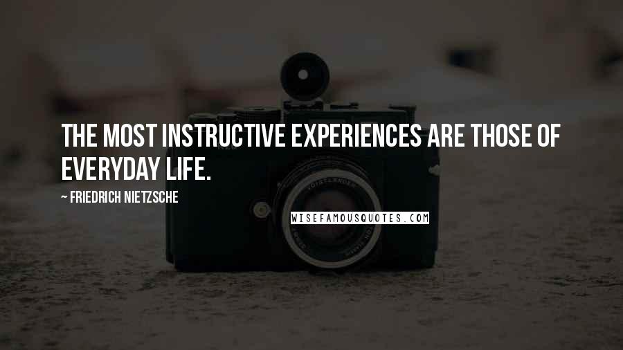 Friedrich Nietzsche Quotes: The most instructive experiences are those of everyday life.