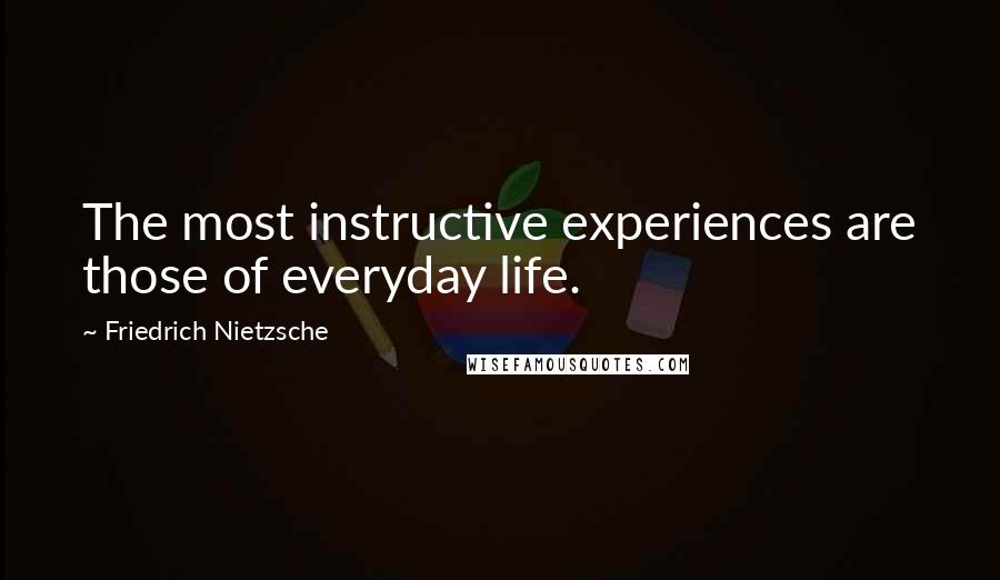 Friedrich Nietzsche Quotes: The most instructive experiences are those of everyday life.