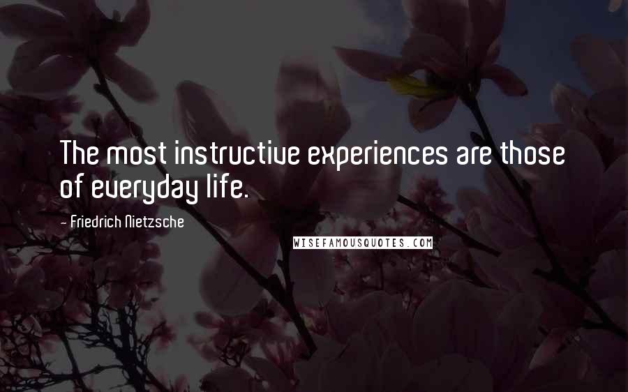 Friedrich Nietzsche Quotes: The most instructive experiences are those of everyday life.
