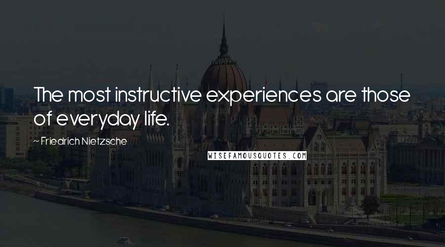 Friedrich Nietzsche Quotes: The most instructive experiences are those of everyday life.