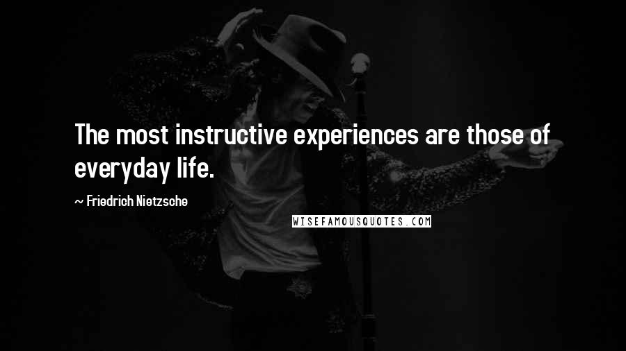 Friedrich Nietzsche Quotes: The most instructive experiences are those of everyday life.