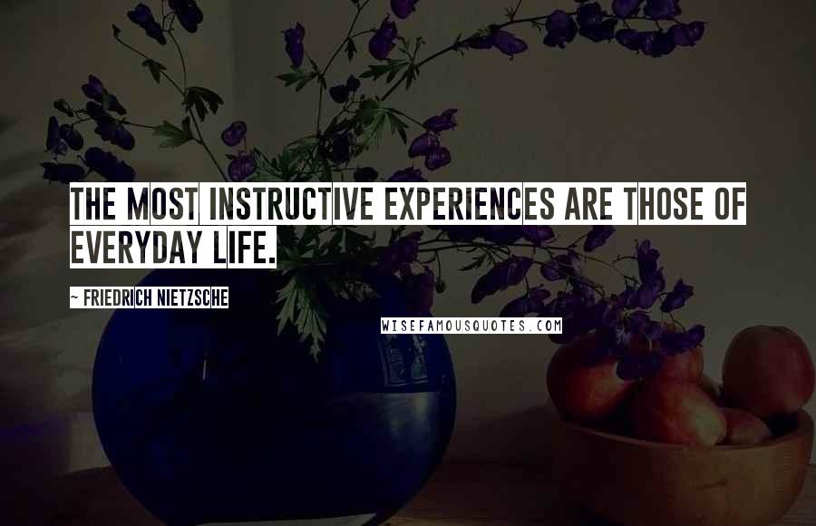 Friedrich Nietzsche Quotes: The most instructive experiences are those of everyday life.