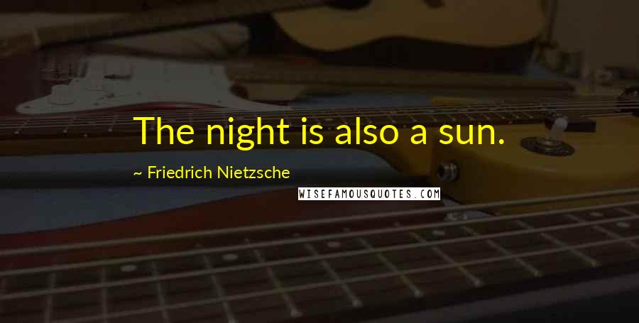Friedrich Nietzsche Quotes: The night is also a sun.