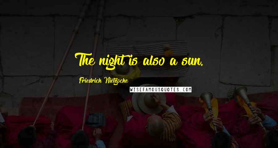 Friedrich Nietzsche Quotes: The night is also a sun.