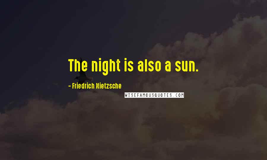 Friedrich Nietzsche Quotes: The night is also a sun.