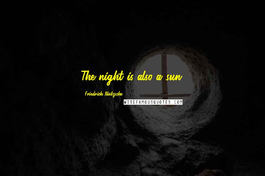 Friedrich Nietzsche Quotes: The night is also a sun.