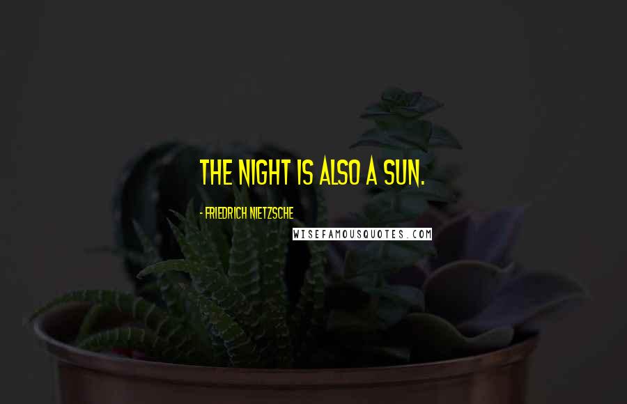 Friedrich Nietzsche Quotes: The night is also a sun.