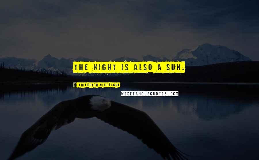 Friedrich Nietzsche Quotes: The night is also a sun.