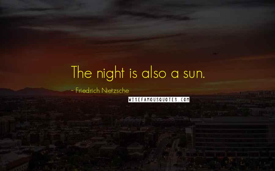 Friedrich Nietzsche Quotes: The night is also a sun.