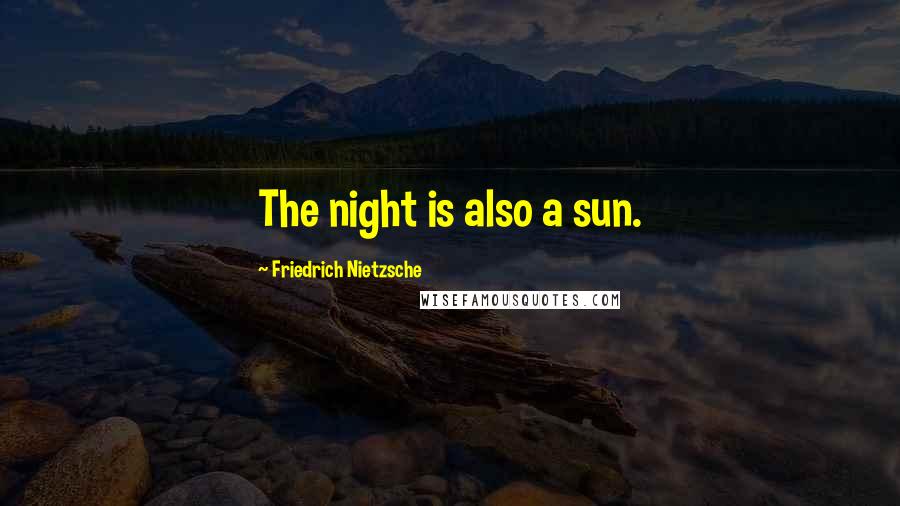 Friedrich Nietzsche Quotes: The night is also a sun.
