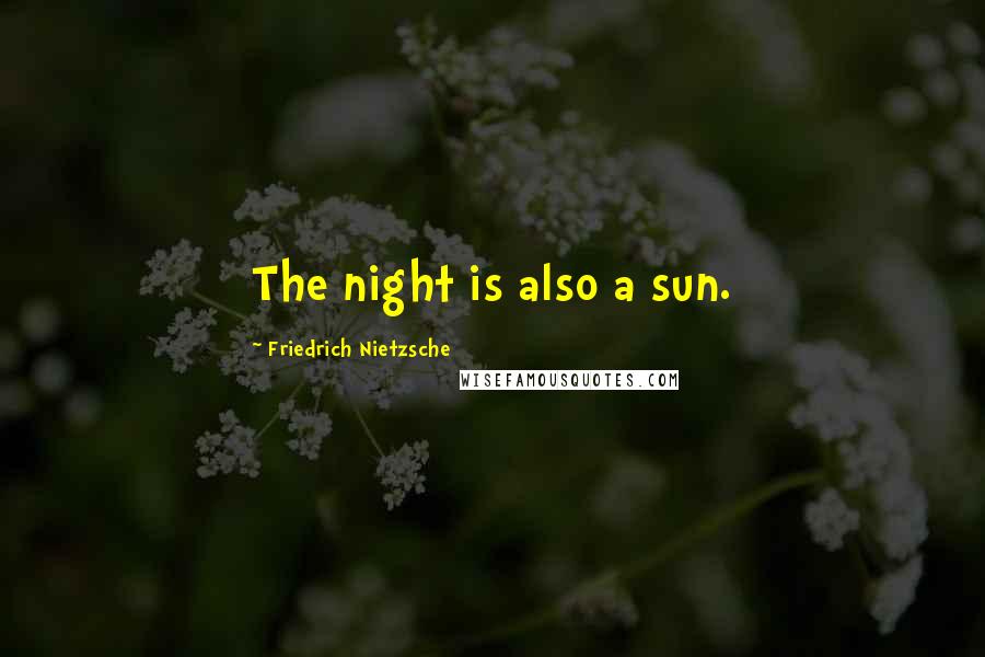 Friedrich Nietzsche Quotes: The night is also a sun.