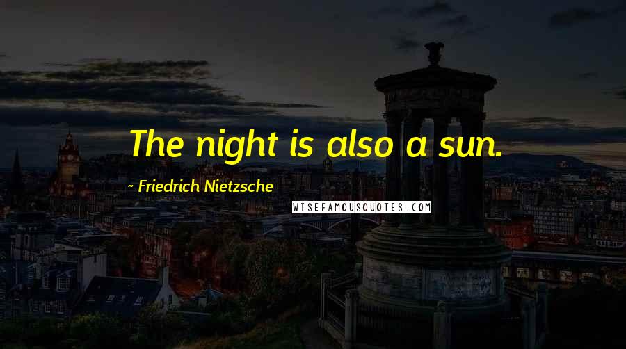 Friedrich Nietzsche Quotes: The night is also a sun.