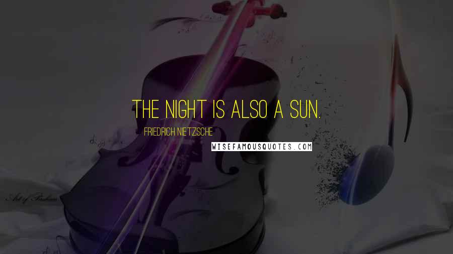 Friedrich Nietzsche Quotes: The night is also a sun.