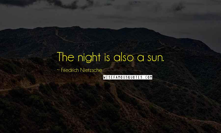 Friedrich Nietzsche Quotes: The night is also a sun.