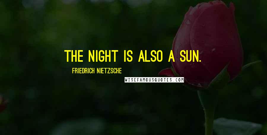 Friedrich Nietzsche Quotes: The night is also a sun.