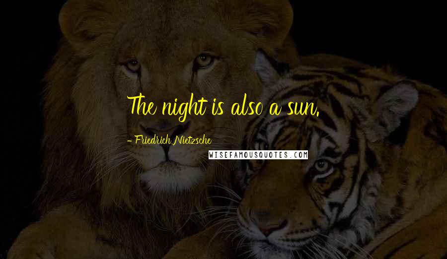 Friedrich Nietzsche Quotes: The night is also a sun.