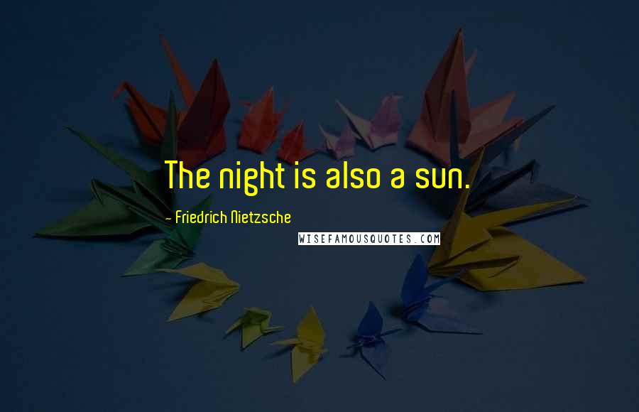 Friedrich Nietzsche Quotes: The night is also a sun.