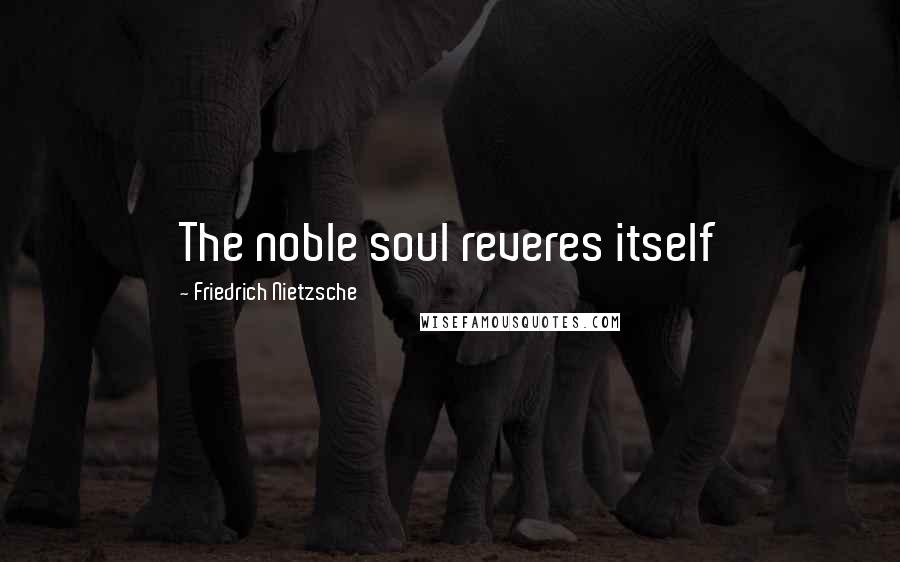 Friedrich Nietzsche Quotes: The noble soul reveres itself