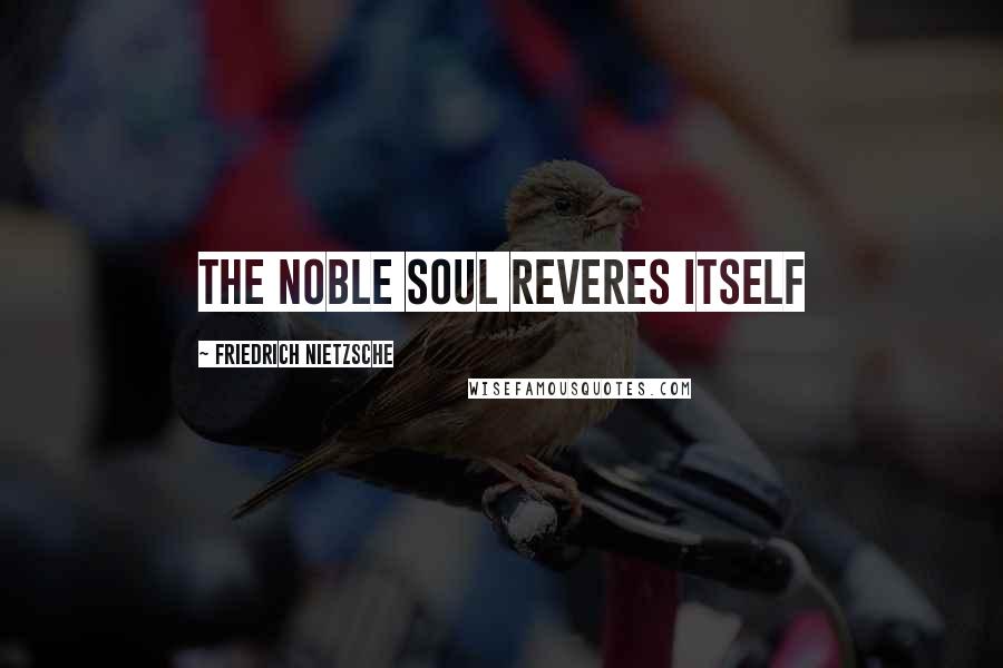 Friedrich Nietzsche Quotes: The noble soul reveres itself