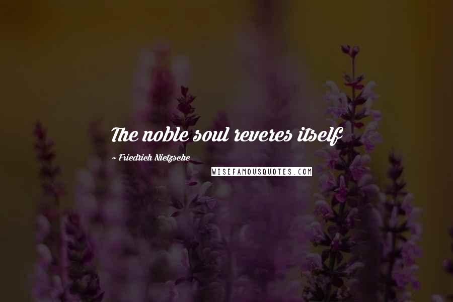 Friedrich Nietzsche Quotes: The noble soul reveres itself