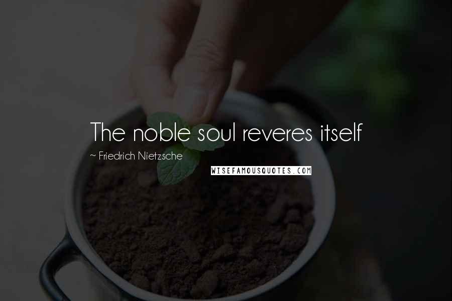 Friedrich Nietzsche Quotes: The noble soul reveres itself