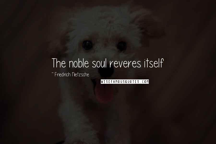 Friedrich Nietzsche Quotes: The noble soul reveres itself