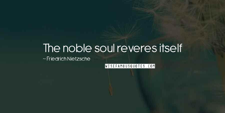 Friedrich Nietzsche Quotes: The noble soul reveres itself