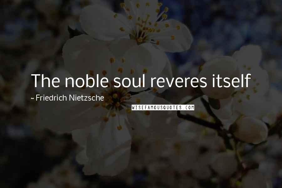 Friedrich Nietzsche Quotes: The noble soul reveres itself