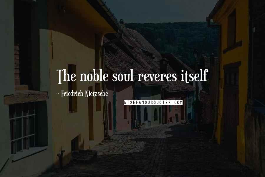 Friedrich Nietzsche Quotes: The noble soul reveres itself