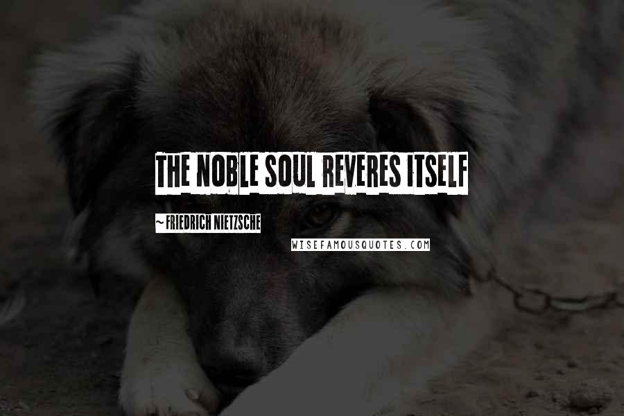 Friedrich Nietzsche Quotes: The noble soul reveres itself