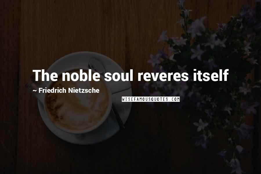 Friedrich Nietzsche Quotes: The noble soul reveres itself