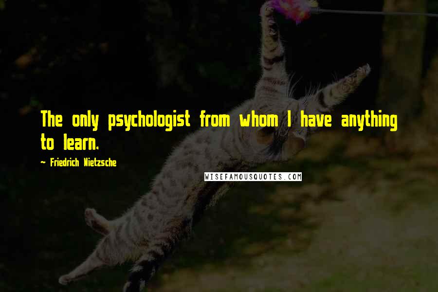 Friedrich Nietzsche Quotes: The only psychologist from whom I have anything to learn.