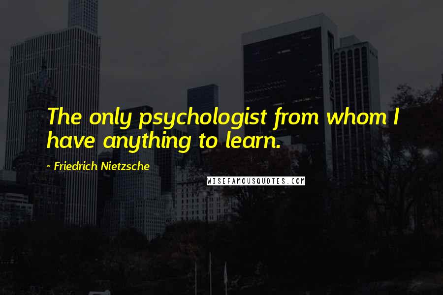 Friedrich Nietzsche Quotes: The only psychologist from whom I have anything to learn.