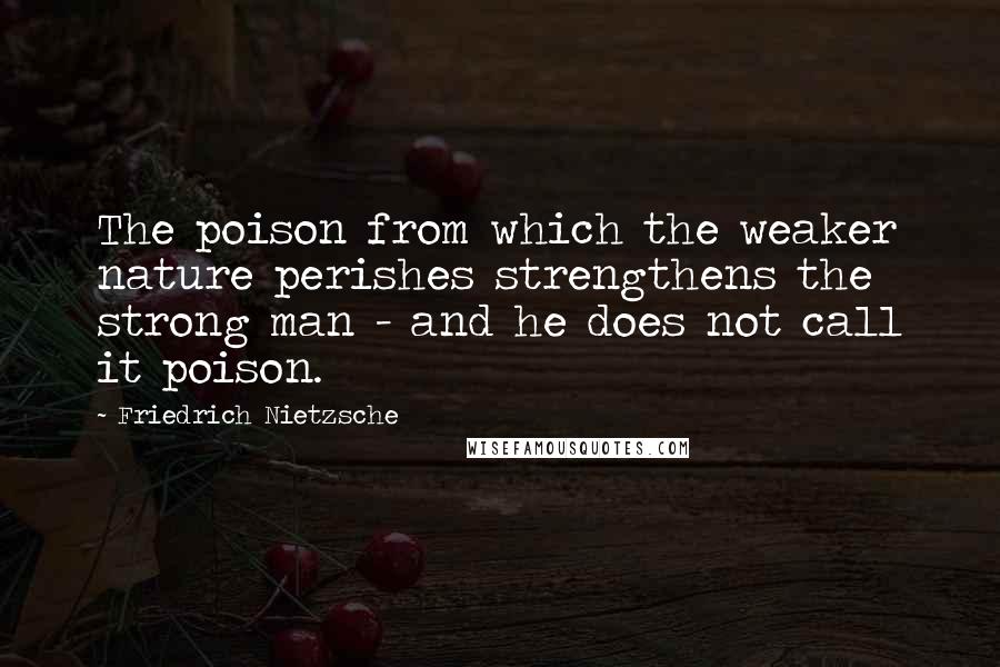 Friedrich Nietzsche Quotes: The poison from which the weaker nature perishes strengthens the strong man - and he does not call it poison.