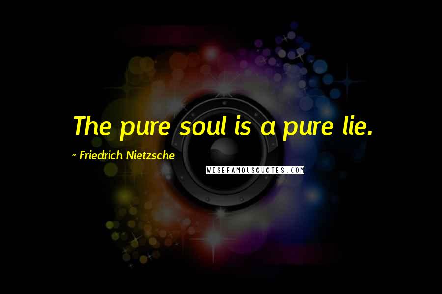 Friedrich Nietzsche Quotes: The pure soul is a pure lie.