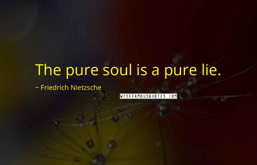 Friedrich Nietzsche Quotes: The pure soul is a pure lie.