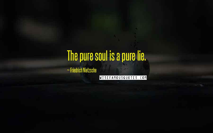 Friedrich Nietzsche Quotes: The pure soul is a pure lie.