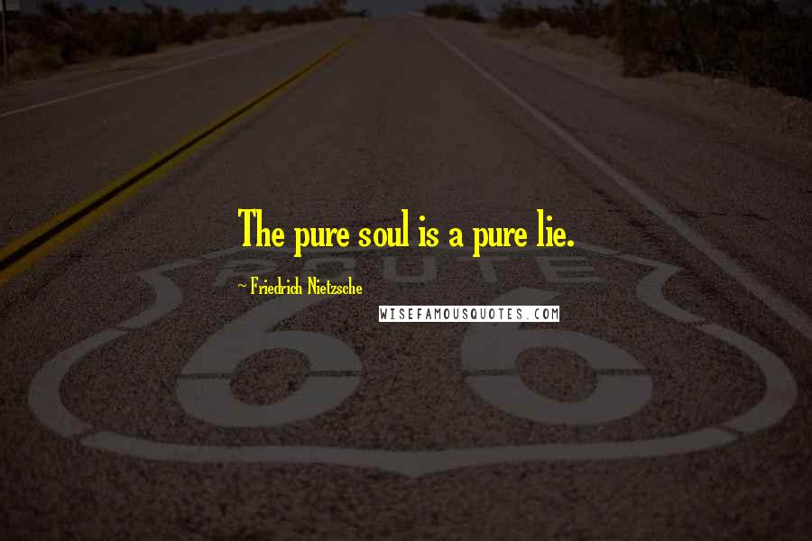 Friedrich Nietzsche Quotes: The pure soul is a pure lie.