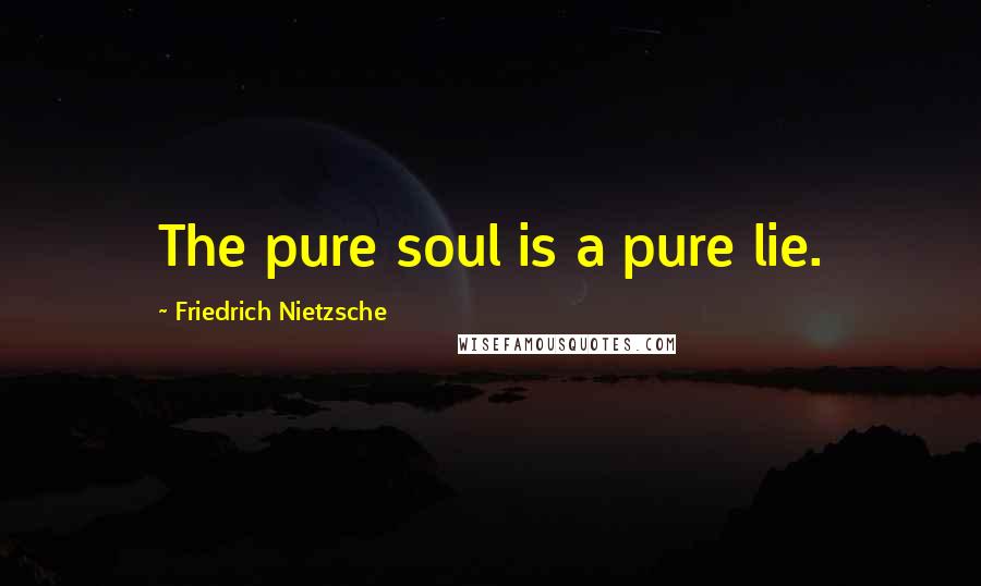 Friedrich Nietzsche Quotes: The pure soul is a pure lie.