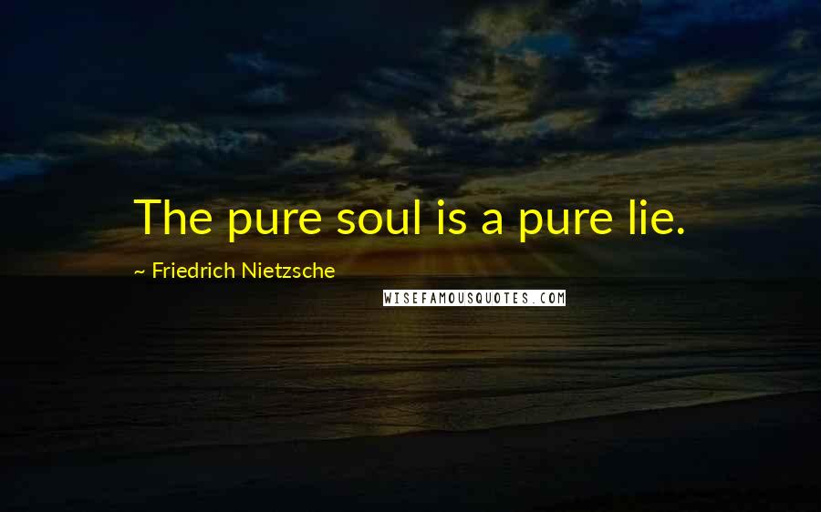 Friedrich Nietzsche Quotes: The pure soul is a pure lie.