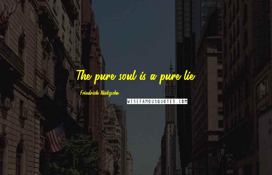 Friedrich Nietzsche Quotes: The pure soul is a pure lie.